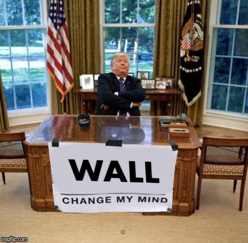 Change My Mind | . | image tagged in trump,wall,change my mind | made w/ Imgflip meme maker
