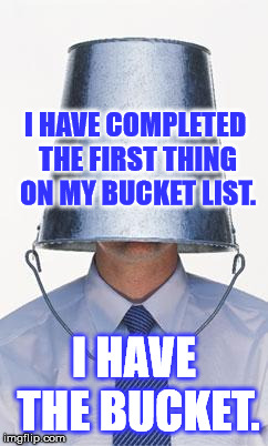 Captain Bucket | I HAVE COMPLETED THE FIRST THING ON MY BUCKET LIST. I HAVE THE BUCKET. | image tagged in captain bucket | made w/ Imgflip meme maker