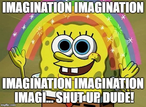 Imagination Spongebob | IMAGINATION IMAGINATION; IMAGINATION IMAGINATION IMAGI... SHUT UP DUDE! | image tagged in memes,imagination spongebob | made w/ Imgflip meme maker