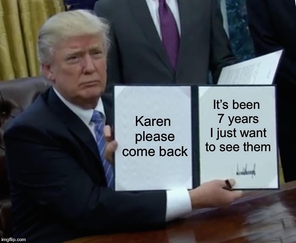 She took the kids | Karen please come back; It’s been 7 years I just want to see them | image tagged in memes,trump bill signing | made w/ Imgflip meme maker