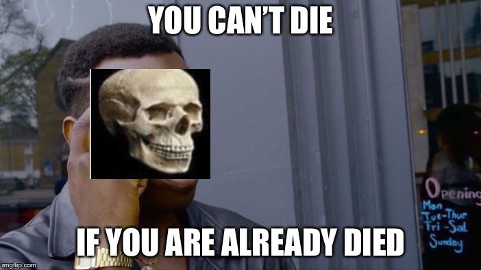 Roll Safe Think About It | YOU CAN’T DIE; IF YOU ARE ALREADY DIED | image tagged in memes,roll safe think about it | made w/ Imgflip meme maker