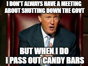 Butterfingers M&Ms and Babe Ruths - at least he has his priorities in order | I DON'T ALWAYS HAVE A MEETING ABOUT SHUTTING DOWN THE GOVT; BUT WHEN I DO I PASS OUT CANDY BARS | image tagged in donald trump,america,usa,politics,government shutdown | made w/ Imgflip meme maker