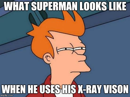 Futurama Fry | WHAT SUPERMAN LOOKS LIKE; WHEN HE USES HIS X-RAY VISON | image tagged in memes,futurama fry | made w/ Imgflip meme maker