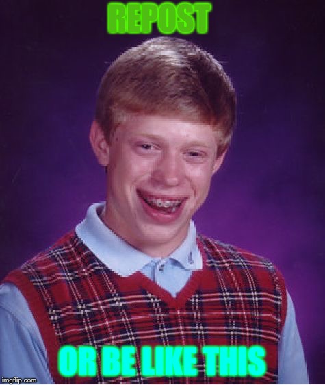 Bad Luck Brian | REPOST; OR BE LIKE THIS | image tagged in memes,bad luck brian | made w/ Imgflip meme maker
