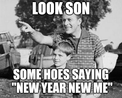 Look Son Meme | LOOK SON; SOME HOES SAYING "NEW YEAR NEW ME" | image tagged in memes,look son | made w/ Imgflip meme maker