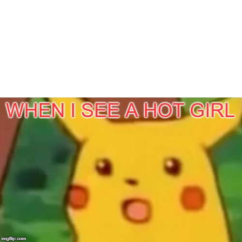 Surprised Pikachu Meme | WHEN I SEE A HOT GIRL | image tagged in memes,surprised pikachu | made w/ Imgflip meme maker