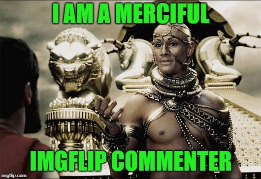 Merciful god | I AM A MERCIFUL; IMGFLIP COMMENTER | image tagged in merciful god | made w/ Imgflip meme maker
