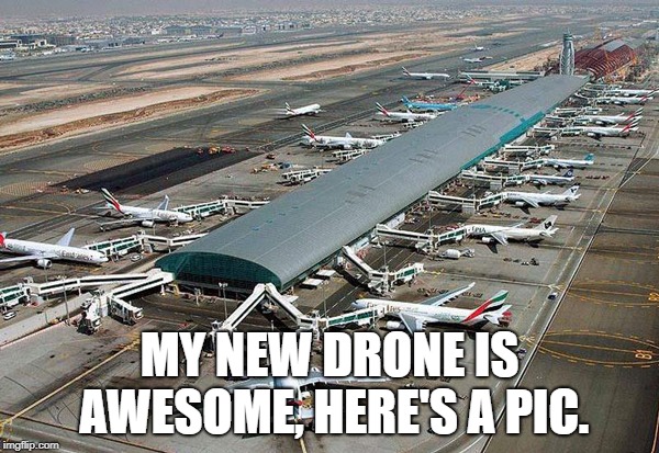 MY NEW DRONE IS AWESOME, HERE'S A PIC. | image tagged in drone | made w/ Imgflip meme maker