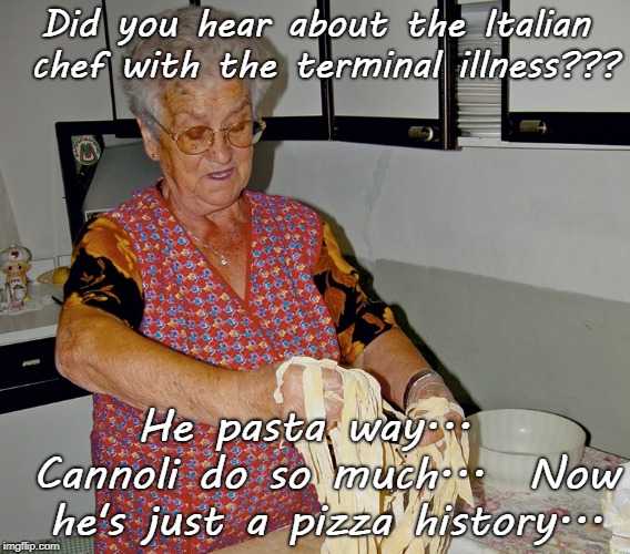 Italian Groaner... | Did you hear about the Italian chef with the terminal illness??? He pasta way...  Cannoli do so much...  Now he's just a pizza history... | image tagged in italian chef,terminal illness,pasta cannoli pizza | made w/ Imgflip meme maker