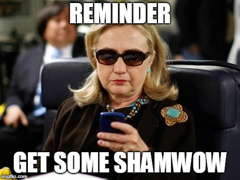 Hillary Clinton Cellphone Meme | REMINDER GET SOME SHAMWOW | image tagged in memes,hillary clinton cellphone | made w/ Imgflip meme maker