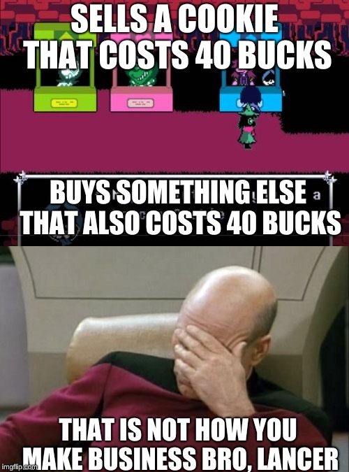 SELLS A COOKIE THAT COSTS 40 BUCKS; BUYS SOMETHING ELSE THAT ALSO COSTS 40 BUCKS; THAT IS NOT HOW YOU MAKE BUSINESS BRO, LANCER | image tagged in memes,captain picard facepalm | made w/ Imgflip meme maker