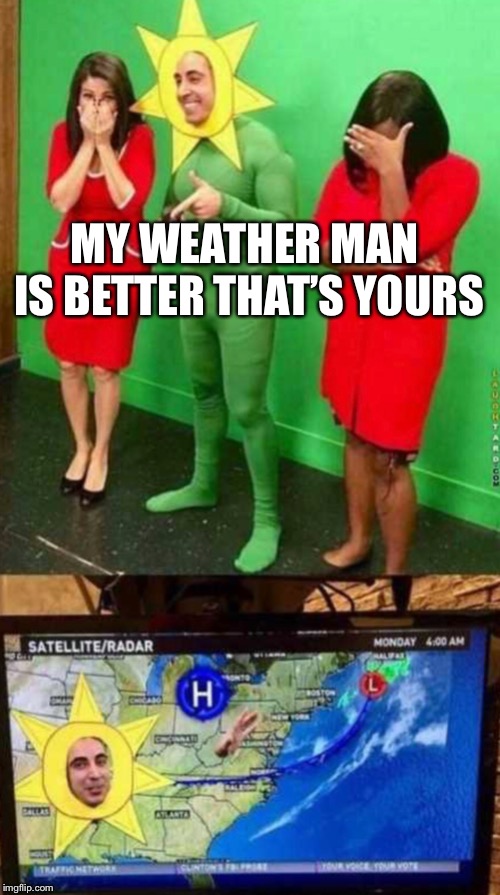 Mine is better | MY WEATHER MAN IS BETTER THAT’S YOURS | image tagged in weather,lol,sun | made w/ Imgflip meme maker