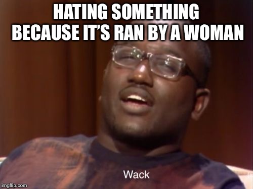 Wack | HATING SOMETHING BECAUSE IT’S RAN BY A WOMAN | image tagged in wack | made w/ Imgflip meme maker