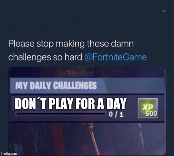 Fortnite Challenge | DON´T PLAY FOR A DAY | image tagged in fortnite challenge | made w/ Imgflip meme maker