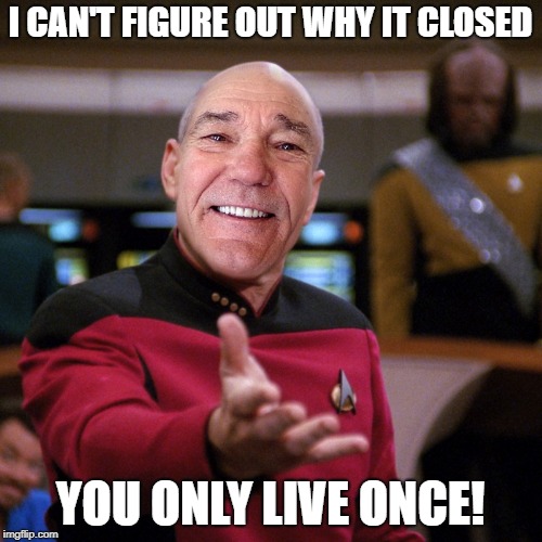 wtf picard kewlew | I CAN'T FIGURE OUT WHY IT CLOSED YOU ONLY LIVE ONCE! | image tagged in wtf picard kewlew | made w/ Imgflip meme maker