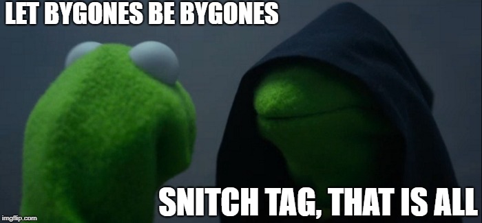Evil Kermit Meme | LET BYGONES BE BYGONES; SNITCH TAG, THAT IS ALL | image tagged in memes,evil kermit | made w/ Imgflip meme maker