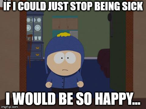 South Park Craig | IF I COULD JUST STOP BEING SICK; I WOULD BE SO HAPPY... | image tagged in memes,south park craig | made w/ Imgflip meme maker