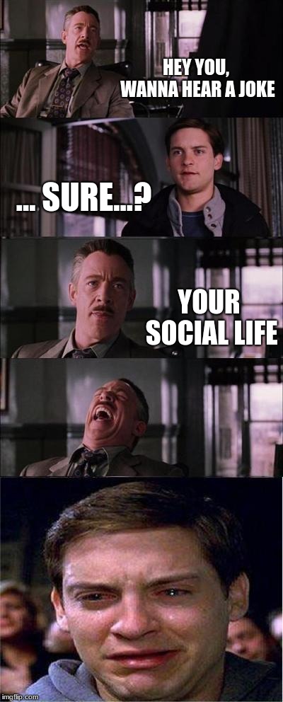 Peter Parker Cry Meme | HEY YOU, WANNA HEAR A JOKE; ... SURE...? YOUR SOCIAL LIFE | image tagged in memes,peter parker cry | made w/ Imgflip meme maker