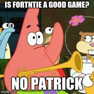 No Patrick | IS FORTNTIE A GOOD GAME? NO PATRICK | image tagged in memes,no patrick | made w/ Imgflip meme maker