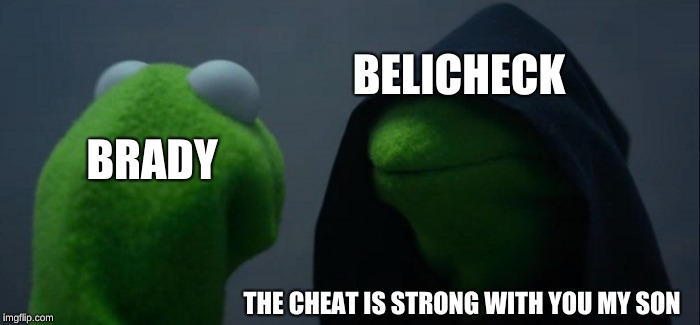 Evil Kermit Meme | BELICHECK; BRADY; THE CHEAT IS STRONG WITH YOU MY SON | image tagged in memes,evil kermit | made w/ Imgflip meme maker