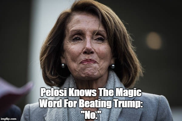Pelosi Knows The Magic Word For Beating Trump: "No." | made w/ Imgflip meme maker