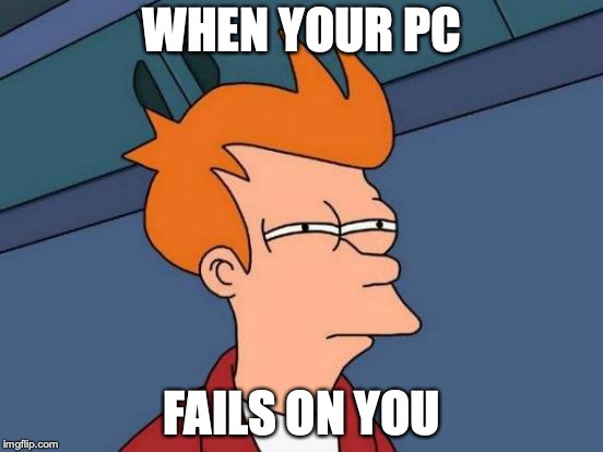 Futurama Fry | WHEN YOUR PC; FAILS ON YOU | image tagged in memes,futurama fry | made w/ Imgflip meme maker