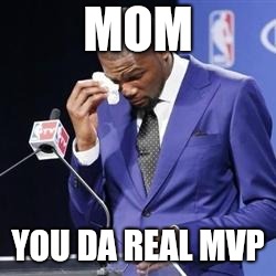 you da real mvp | MOM; YOU DA REAL MVP | image tagged in you da real mvp | made w/ Imgflip meme maker