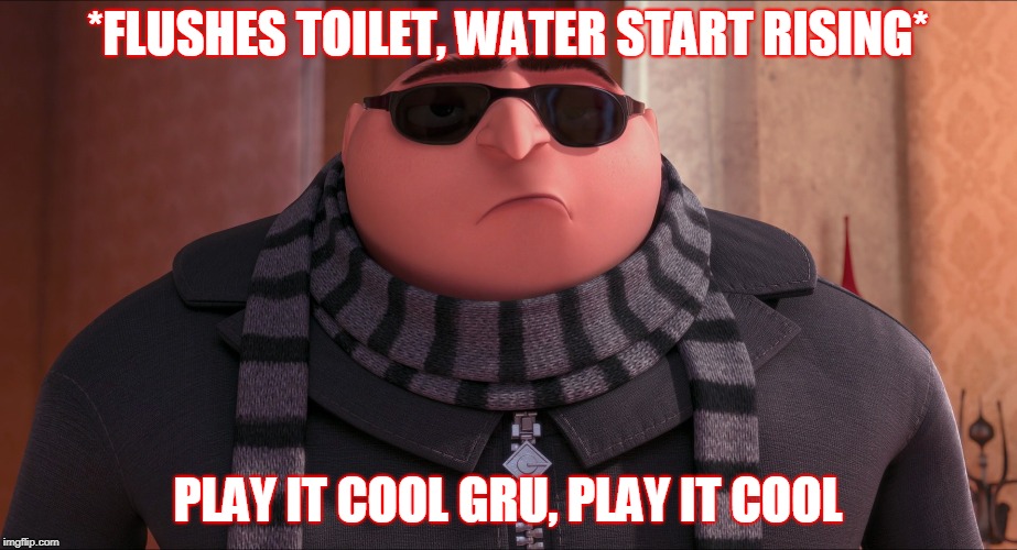 *FLUSHES TOILET, WATER START RISING*; PLAY IT COOL GRU, PLAY IT COOL | image tagged in grus plan evil | made w/ Imgflip meme maker