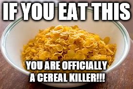 IF YOU EAT THIS; YOU ARE OFFICIALLY A CEREAL KILLER!!! | image tagged in cereal | made w/ Imgflip meme maker