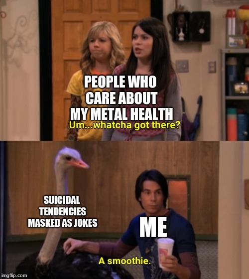 Whatcha Got There? | PEOPLE WHO CARE ABOUT MY METAL HEALTH; SUICIDAL TENDENCIES MASKED AS JOKES; ME | image tagged in whatcha got there | made w/ Imgflip meme maker