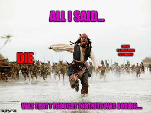 Jack Sparrow Being Chased Meme | ALL I SAID... I HAVE SO MANY WINS YOU MAINAC; DIE; WAS THAT I THOUGHT FORTNITE WAS BORING.... | image tagged in memes,jack sparrow being chased | made w/ Imgflip meme maker