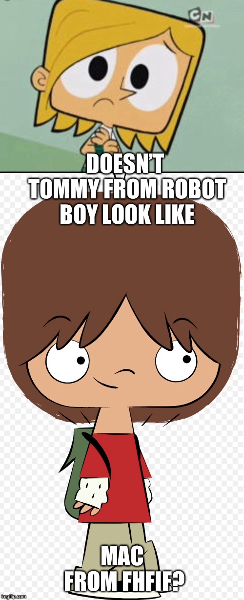 DOESN’T TOMMY FROM ROBOT BOY LOOK LIKE MAC FROM FHFIF? | made w/ Imgflip meme maker