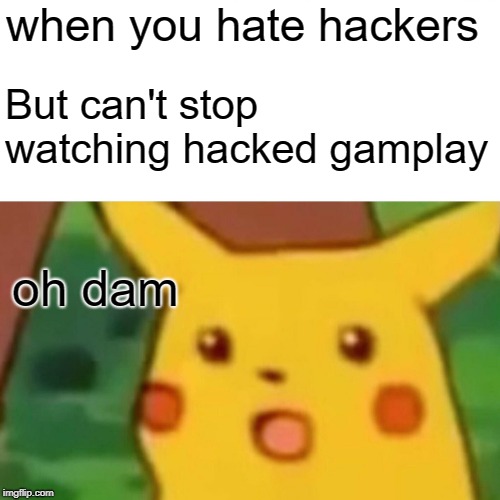 Surprised Pikachu | when you hate hackers; But can't stop watching hacked gamplay; oh dam | image tagged in memes,surprised pikachu | made w/ Imgflip meme maker