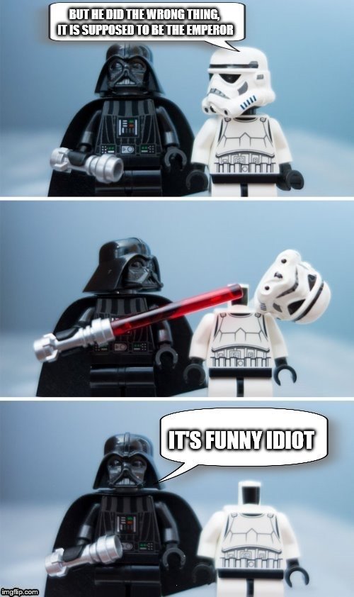 Lego Vader Kills Stormtrooper by giveuahint | BUT HE DID THE WRONG THING, IT IS SUPPOSED TO BE THE EMPEROR IT'S FUNNY IDIOT | image tagged in lego vader kills stormtrooper by giveuahint | made w/ Imgflip meme maker