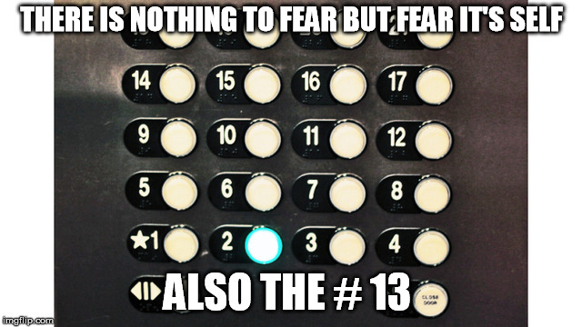 Thoughts | THERE IS NOTHING TO FEAR BUT FEAR IT'S SELF; ALSO THE # 13 | image tagged in facts,funny,happy,silly | made w/ Imgflip meme maker