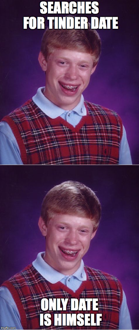 SEARCHES FOR TINDER DATE; ONLY DATE IS HIMSELF | image tagged in memes,bad luck brian | made w/ Imgflip meme maker