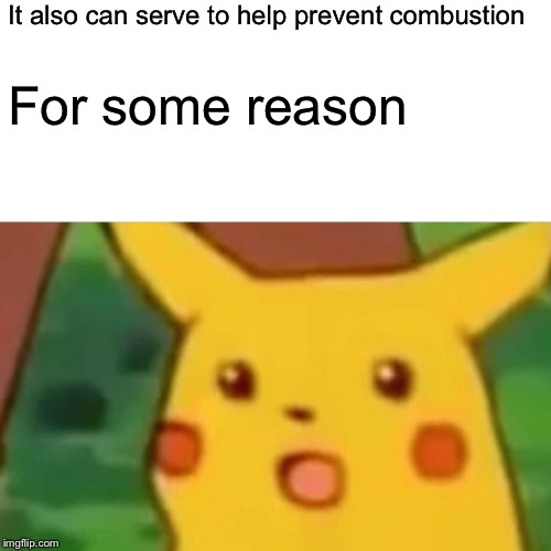 Surprised Pikachu Meme | It also can serve to help prevent combustion For some reason | image tagged in memes,surprised pikachu | made w/ Imgflip meme maker