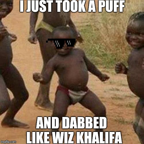 Third World Success Kid Meme | I JUST TOOK A PUFF; AND DABBED 
LIKE WIZ KHALIFA | image tagged in memes,third world success kid | made w/ Imgflip meme maker
