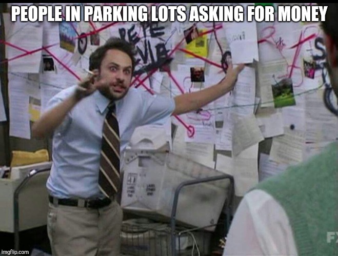 Trying to explain | PEOPLE IN PARKING LOTS ASKING FOR MONEY | image tagged in trying to explain | made w/ Imgflip meme maker