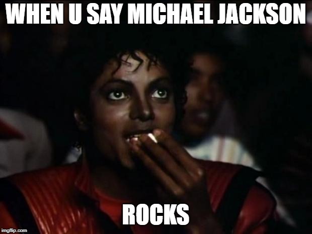 Michael Jackson Popcorn Meme | WHEN U SAY MICHAEL JACKSON; ROCKS | image tagged in memes,michael jackson popcorn | made w/ Imgflip meme maker