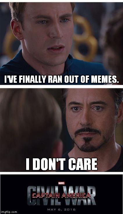Marvel Civil War 1 | I'VE FINALLY RAN OUT OF MEMES. I DON'T CARE | image tagged in memes,marvel civil war 1 | made w/ Imgflip meme maker