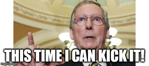 Mitch McConnell Meme | THIS TIME I CAN KICK IT! | image tagged in memes,mitch mcconnell | made w/ Imgflip meme maker
