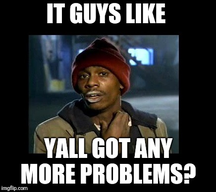 dave chappelle y'all got any more of crackhead | IT GUYS LIKE; YALL GOT ANY MORE PROBLEMS? | image tagged in dave chappelle y'all got any more of crackhead | made w/ Imgflip meme maker