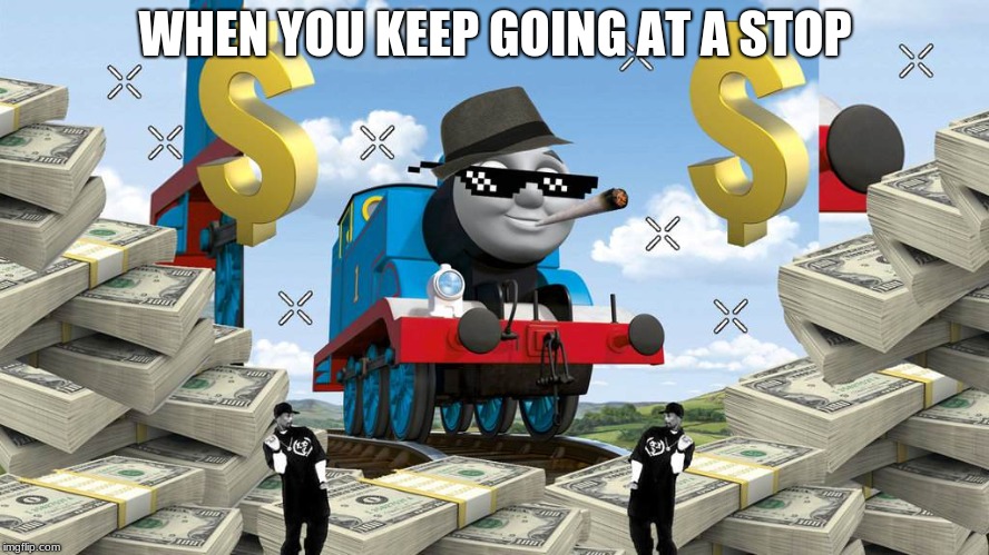 Thomas the Dank Engine | WHEN YOU KEEP GOING AT A STOP | image tagged in thomas the dank engine | made w/ Imgflip meme maker