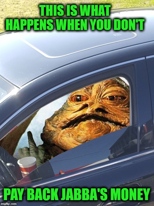 Jabba harassment  |  THIS IS WHAT HAPPENS WHEN YOU DON'T; PAY BACK JABBA'S MONEY | image tagged in funny memes,jabba the hutt,jabba,money,debt | made w/ Imgflip meme maker