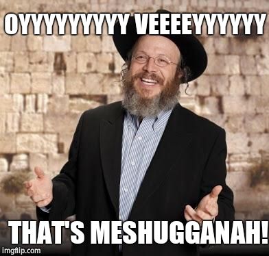 Jewish guy | THAT'S MESHUGGANAH! OYYYYYYYYY VEEEEYYYYYY | image tagged in jewish guy | made w/ Imgflip meme maker