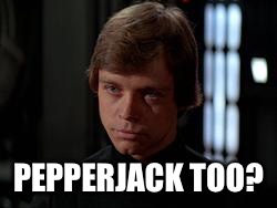 Luke Skywalker | PEPPERJACK TOO? | image tagged in luke skywalker | made w/ Imgflip meme maker
