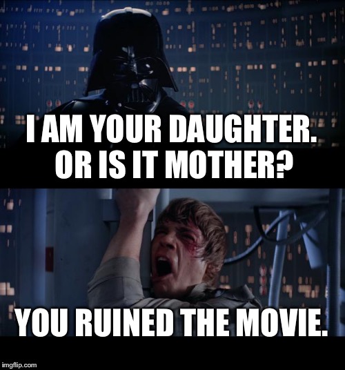 Star Wars No | I AM YOUR DAUGHTER. OR IS IT MOTHER? YOU RUINED THE MOVIE. | image tagged in memes,star wars no | made w/ Imgflip meme maker