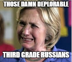Hillary crying | THOSE DAMN DEPLORABLE; THIRD GRADE RUSSIANS | image tagged in hillary crying | made w/ Imgflip meme maker