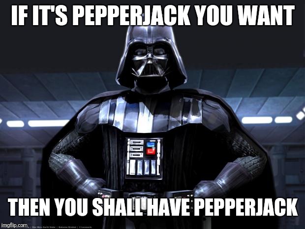 Darth Vader | IF IT'S PEPPERJACK YOU WANT THEN YOU SHALL HAVE PEPPERJACK | image tagged in darth vader | made w/ Imgflip meme maker